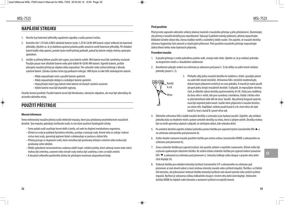 Při vkládání baterií buďte vždy opatrní, protože byste mohli přístroj poškodit, pokud by baterie nebyly vloženy správným způsobem. 3. Jestliže se přístroj během použití sám vypne, jsou baterie vybité.