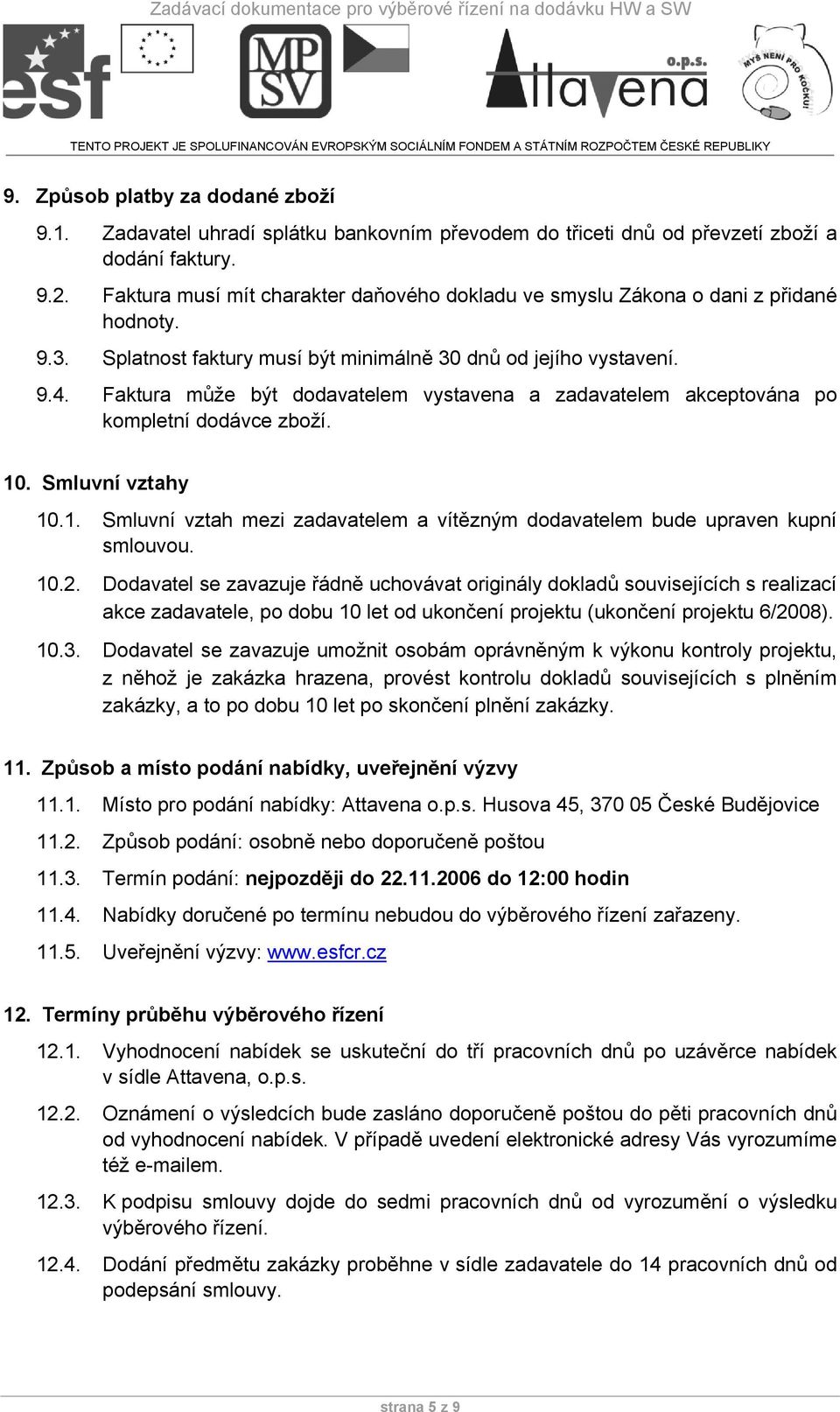 Faktura může být dodavatelem vystavena a zadavatelem akceptována po kompletní dodávce zboží. 10. Smluvní vztahy 10.1. Smluvní vztah mezi zadavatelem a vítězným dodavatelem bude upraven kupní smlouvou.