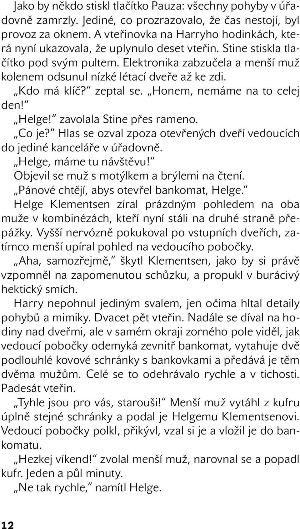 Elektronika zabzučela a menší muž kolenem odsunul nízké létací dveře až ke zdi. Kdo má klíč? zeptal se. Honem, nemáme na to celej den! Helge! zavolala Stine přes rameno. Co je?