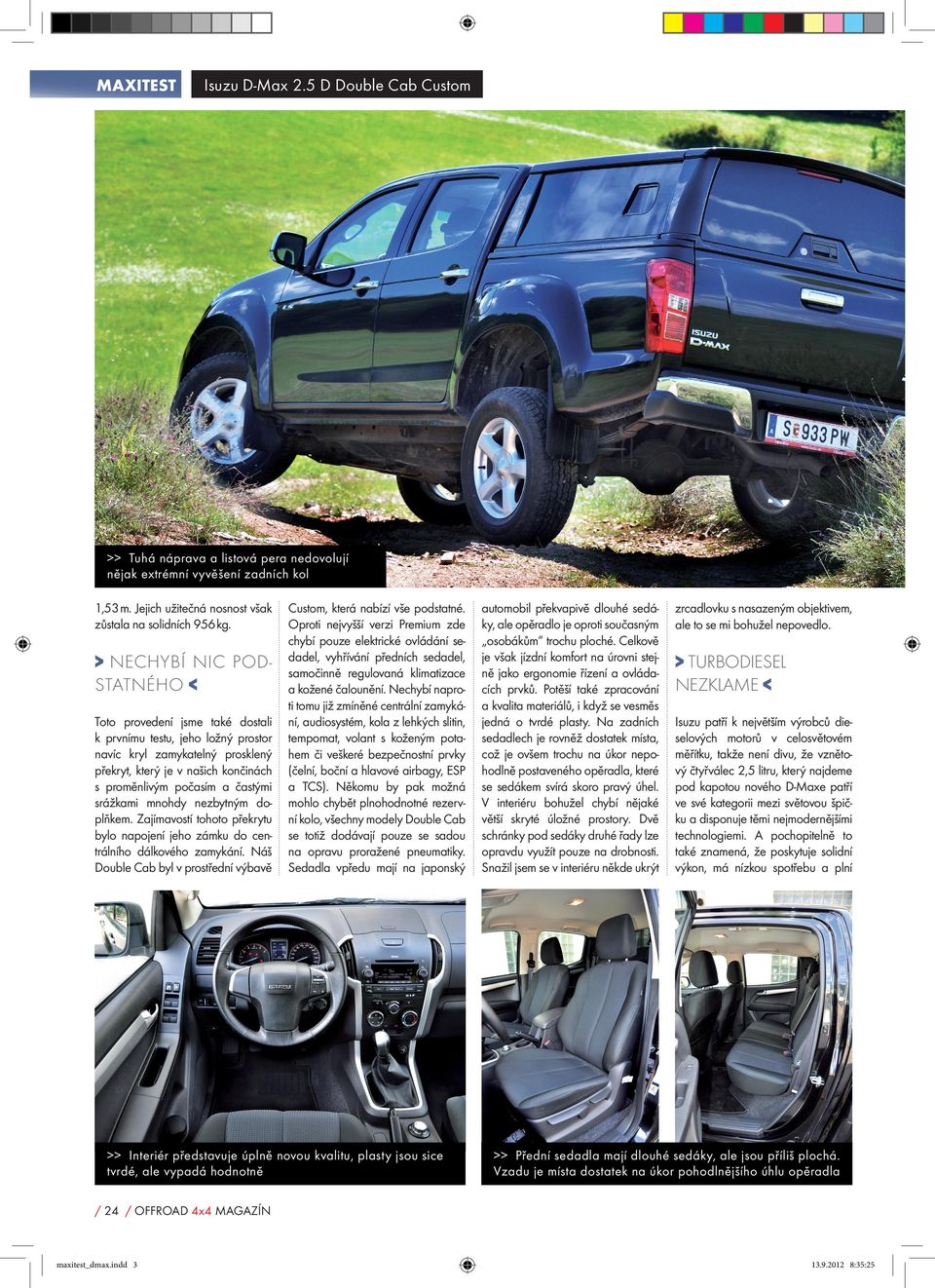 srážkami mnohdy nezbytným doplňkem. Zajímavostí tohoto překrytu bylo napojení jeho zámku do centrálního dálkového zamykání. Náš Double Cab byl v prostřední výbavě Custom, která nabízí vše podstatné.