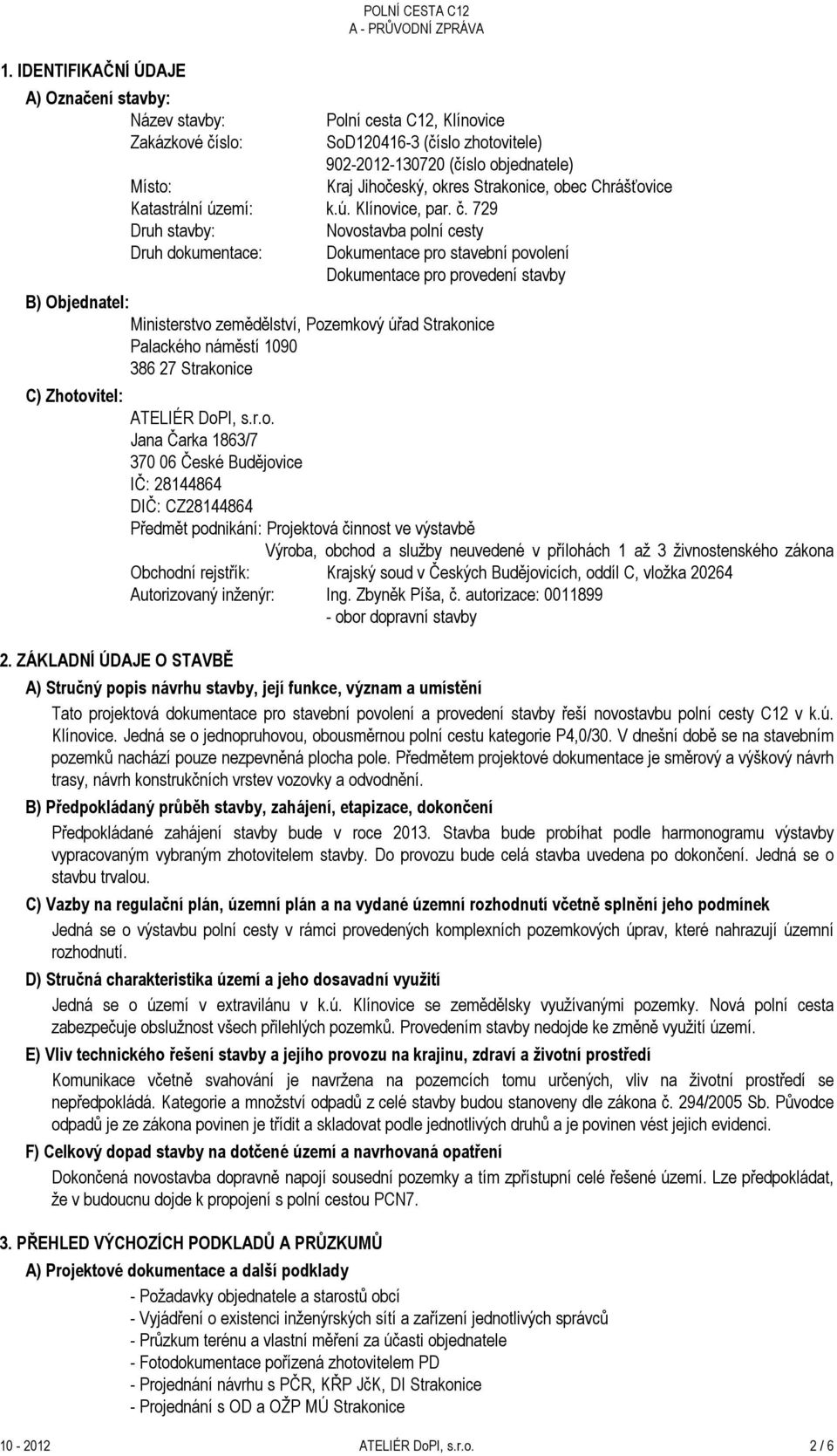 729 Druh stavby: Novostavba polní cesty Druh dokumentace: Dokumentace pro stavební povolení Dokumentace pro provedení stavby B) Objednatel: Ministerstvo zemědělství, Pozemkový úřad Strakonice