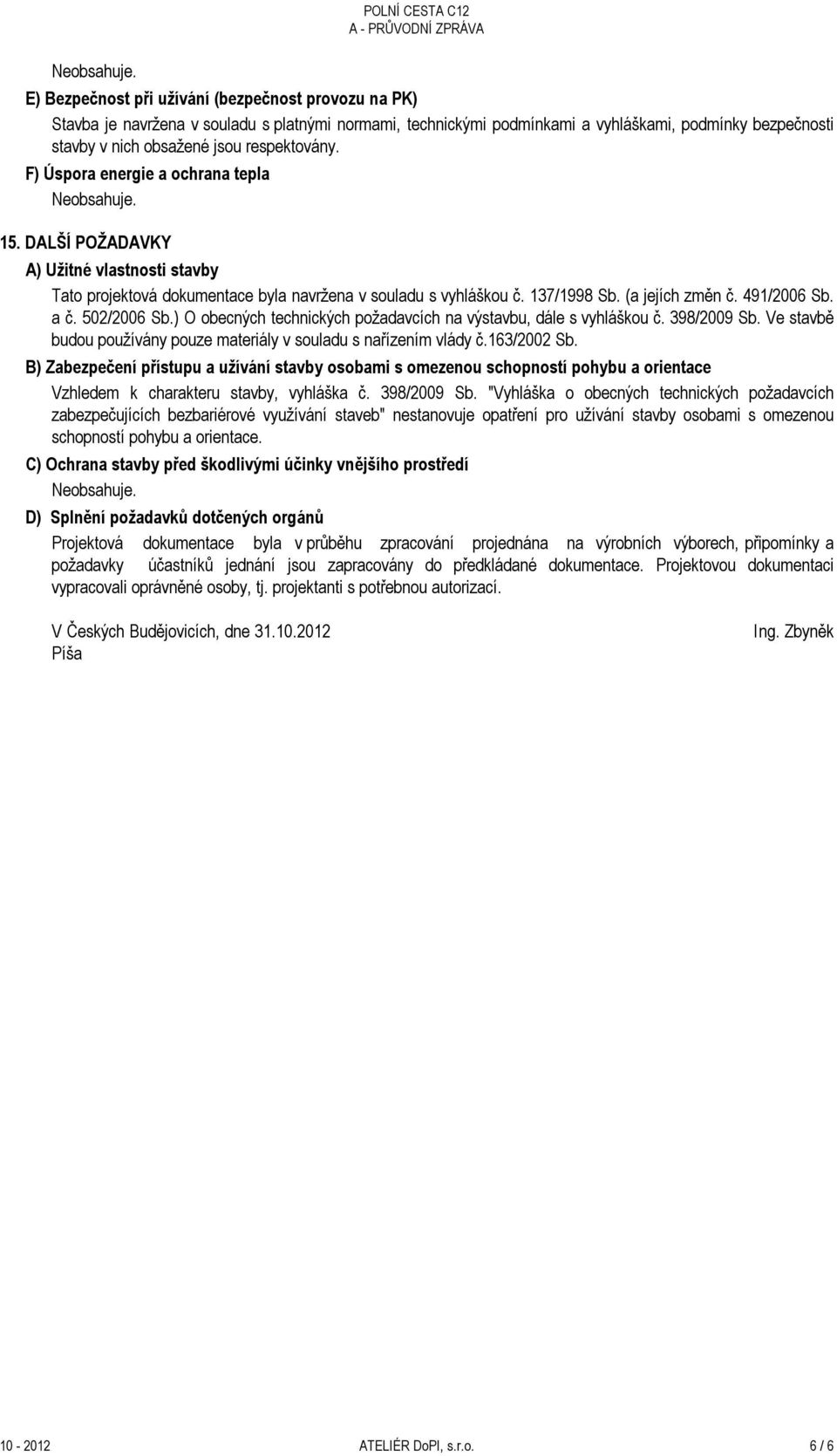 491/2006 Sb. a č. 502/2006 Sb.) O obecných technických požadavcích na výstavbu, dále s vyhláškou č. 398/2009 Sb. Ve stavbě budou používány pouze materiály v souladu s nařízením vlády č.163/2002 Sb.