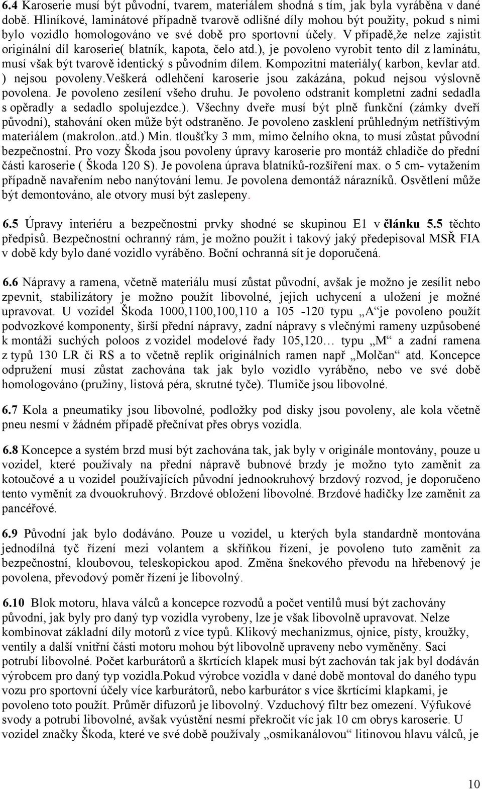 V případě,že nelze zajistit originální díl karoserie( blatník, kapota, čelo atd.), je povoleno vyrobit tento díl z laminátu, musí však být tvarově identický s původním dílem.