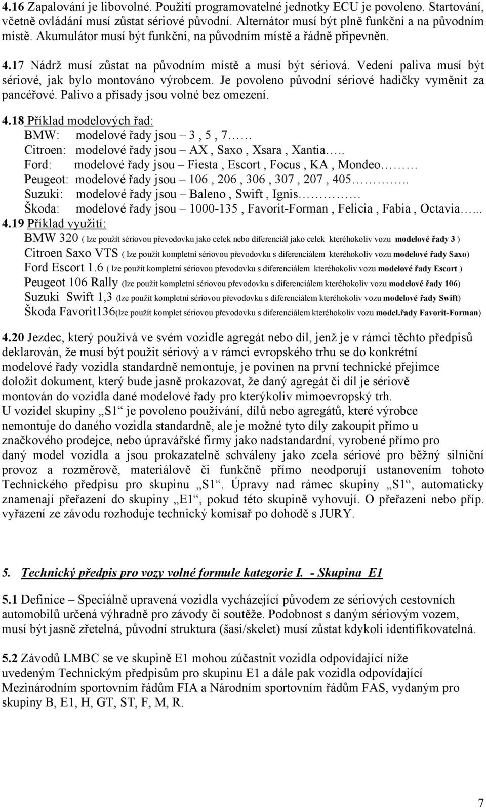 Je povoleno původní sériové hadičky vyměnit za pancéřové. Palivo a přísady jsou volné bez omezení. 4.