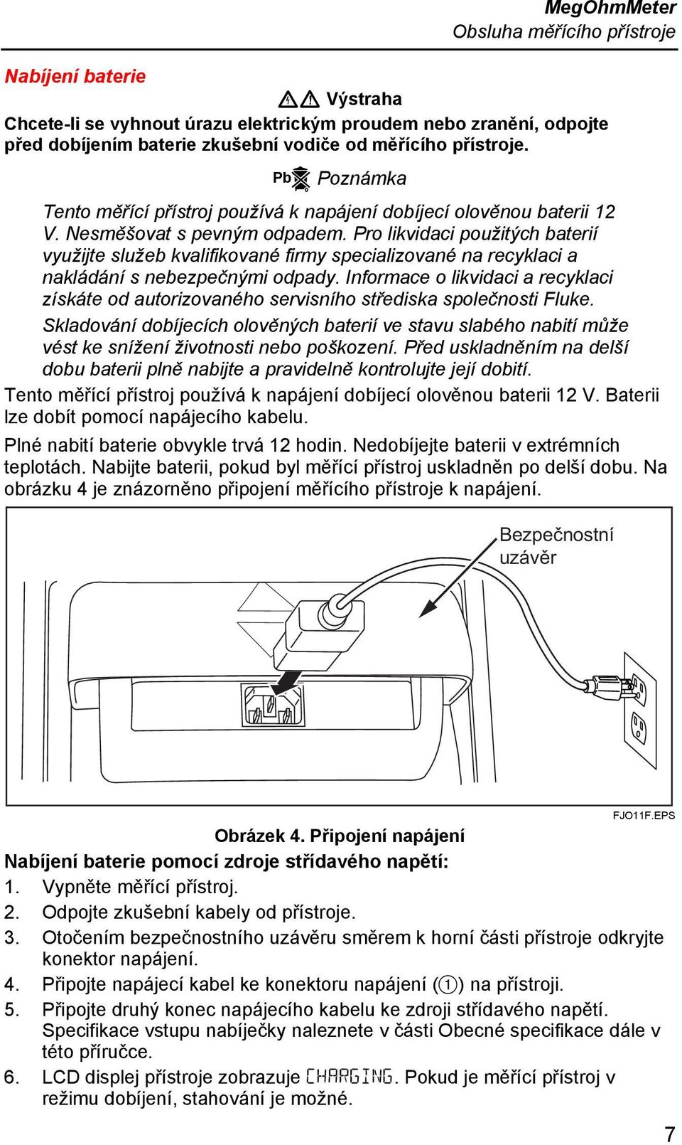 Pro likvidaci použitých baterií využijte služeb kvalifikované firmy specializované na recyklaci a nakládání s nebezpečnými odpady.