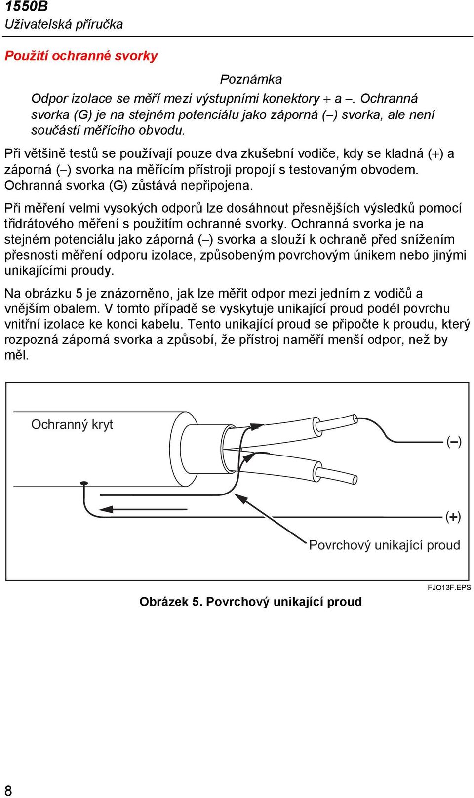 Při většině testů se používají pouze dva zkušební vodiče, kdy se kladná (+) a záporná ( ) svorka na měřícím přístroji propojí s testovaným obvodem. Ochranná svorka (G) zůstává nepřipojena.