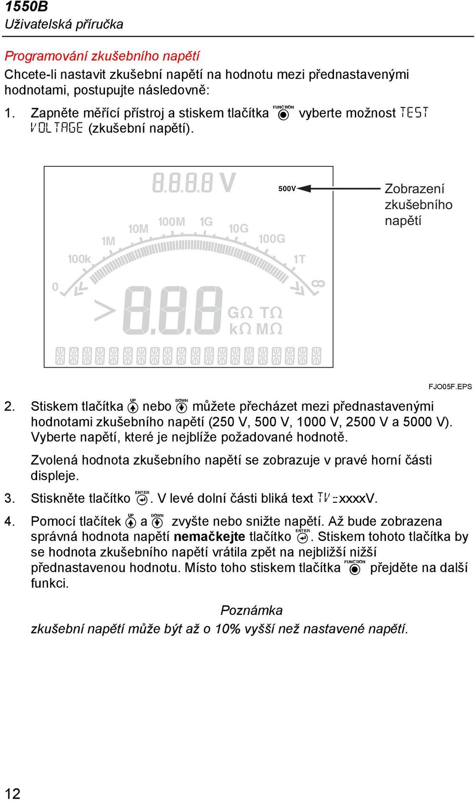 Stiskem tlačítka V nebo d můžete přecházet mezi přednastavenými hodnotami zkušebního napětí (250 V, 500 V, 1000 V, 2500 V a 5000 V). Vyberte napětí, které je nejblíže požadované hodnotě.