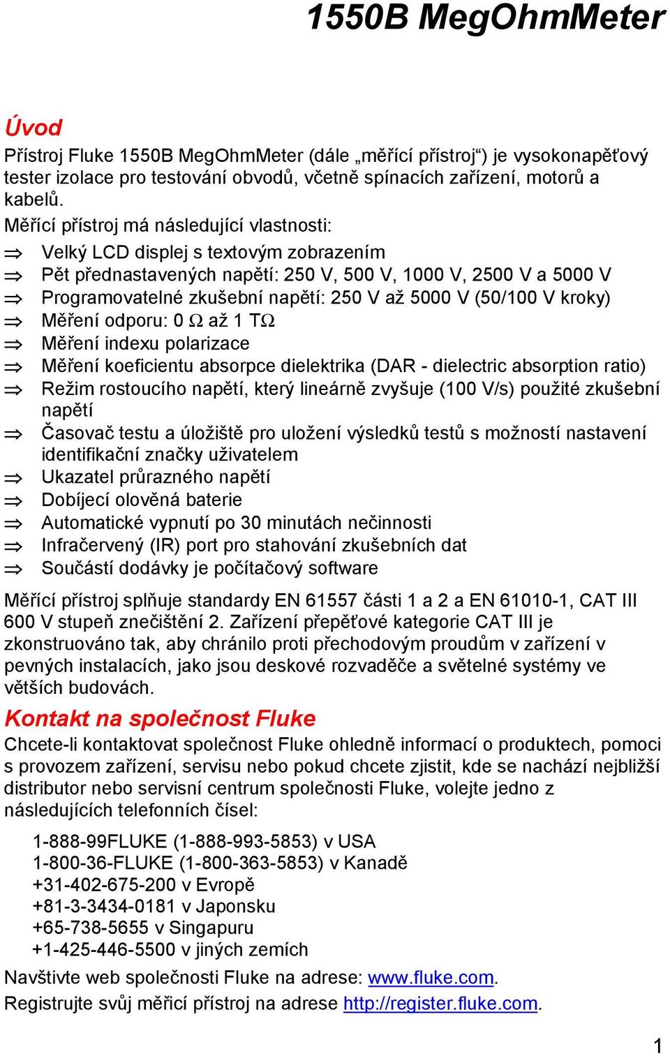 (50/100 V kroky) Měření odporu: 0 Ω až 1 TΩ Měření indexu polarizace Měření koeficientu absorpce dielektrika (DAR - dielectric absorption ratio) Režim rostoucího napětí, který lineárně zvyšuje (100