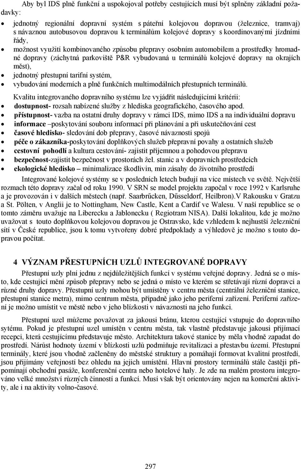 parkoviště P&R vybudovaná u terminálů kolejové dopravy na okrajích měst), jednotný přestupní tarifní systém, vybudování moderních a plně funkčních multimodálních přestupních terminálů.