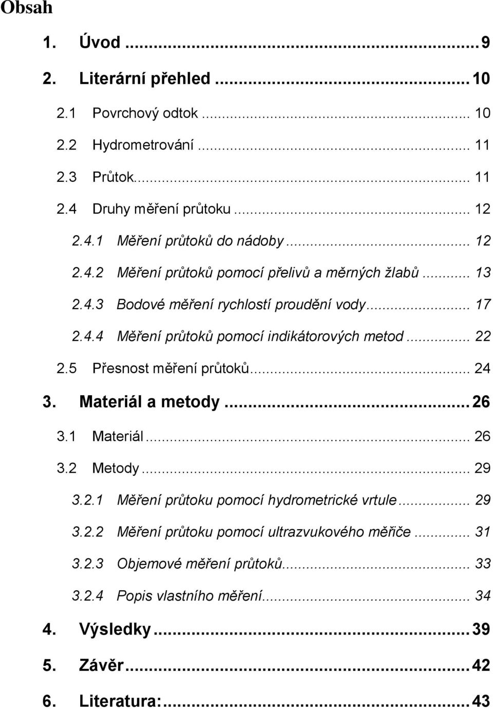 5 Přesnost měření průtoků... 24 3. Materiál a metody... 26 3.1 Materiál... 26 3.2 Metody... 29 3.2.1 Měření průtoku pomocí hydrometrické vrtule... 29 3.2.2 Měření průtoku pomocí ultrazvukového měřiče.