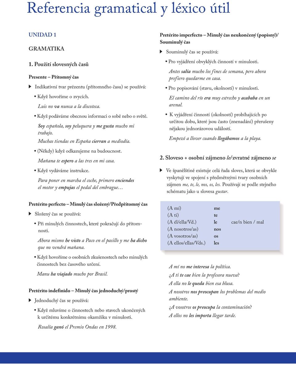 (Někdy) když odkazujeme na budoucnost. Mañana te espero a las tres en mi casa. Když vydáváme instrukce.