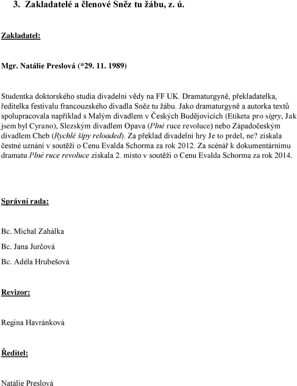 Jako dramaturgyně a autorka textů spolupracovala například s Malým divadlem v Českých Budějovicích (Etiketa pro sígry, Jak jsem byl Cyrano), Slezským divadlem Opava (Plné ruce revoluce) nebo