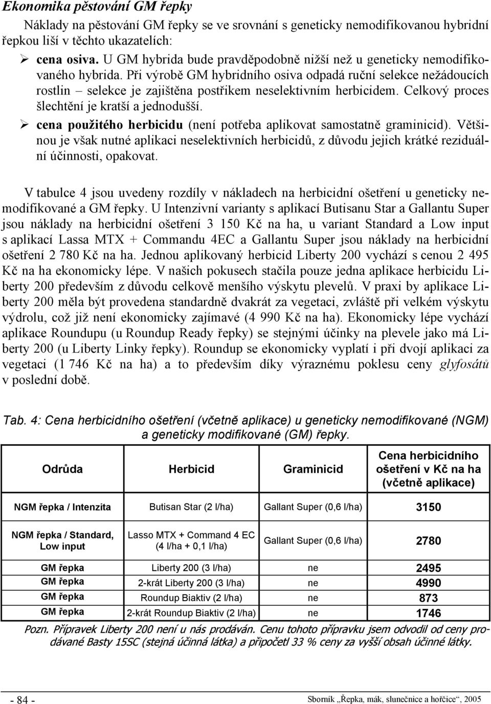 Při výrobě GM hybridního osiva odpadá ruční selekce nežádoucích rostlin selekce je zajištěna postřikem neselektivním herbicidem. Celkový proces šlechtění je kratší a jednodušší.