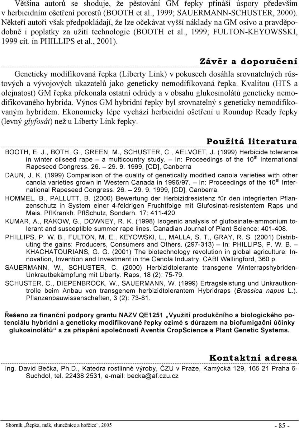 Závěr a doporučení Geneticky modifikovaná řepka (Liberty Link) v pokusech dosáhla srovnatelných růstových a vývojových ukazatelů jako geneticky nemodifikovaná řepka.