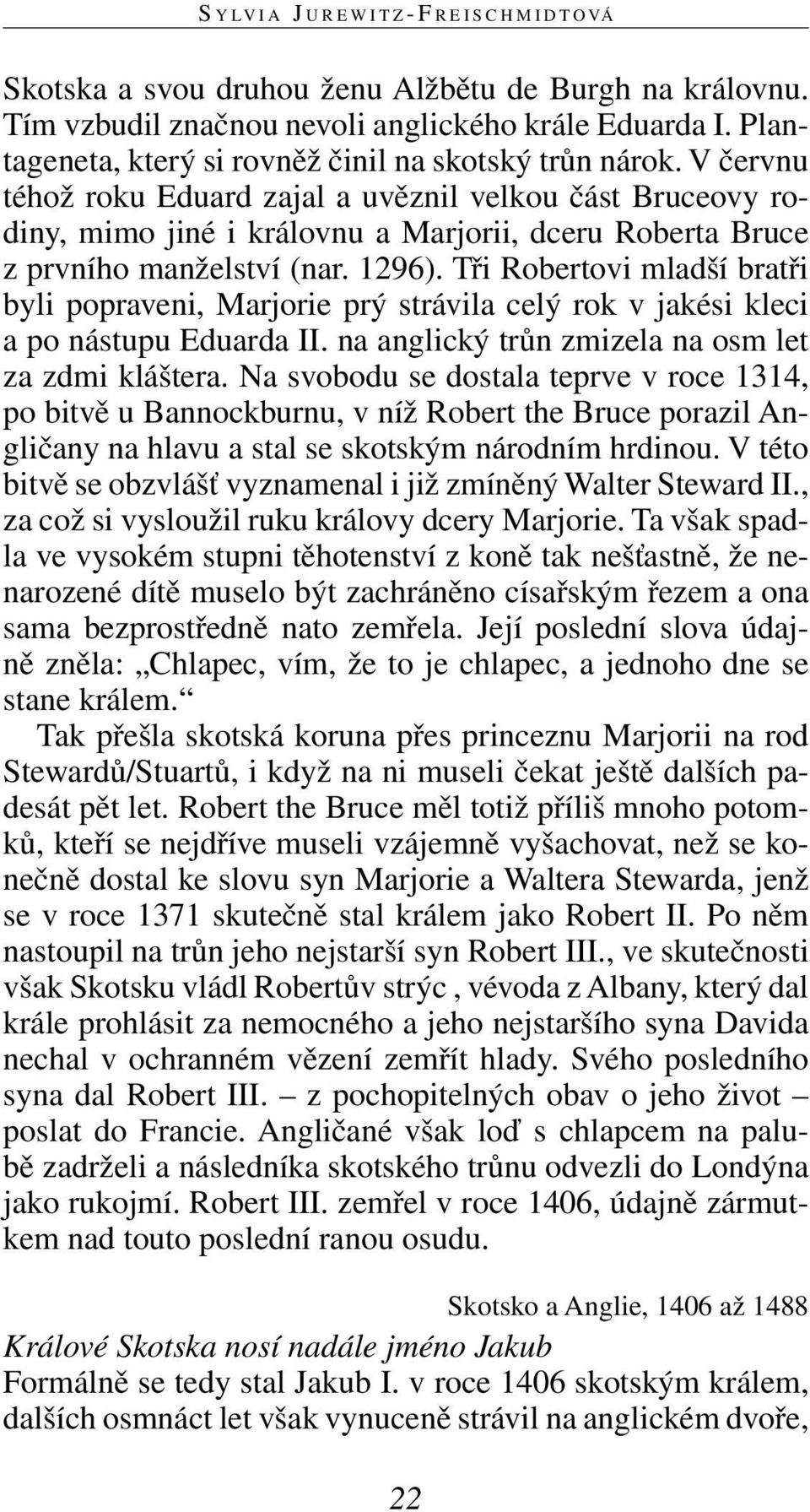 V červnu téhož roku Eduard zajal a uvěznil velkou část Bruceovy rodiny, mimo jiné i královnu a Marjorii, dceru Roberta Bruce z prvního manželství (nar. 1296).