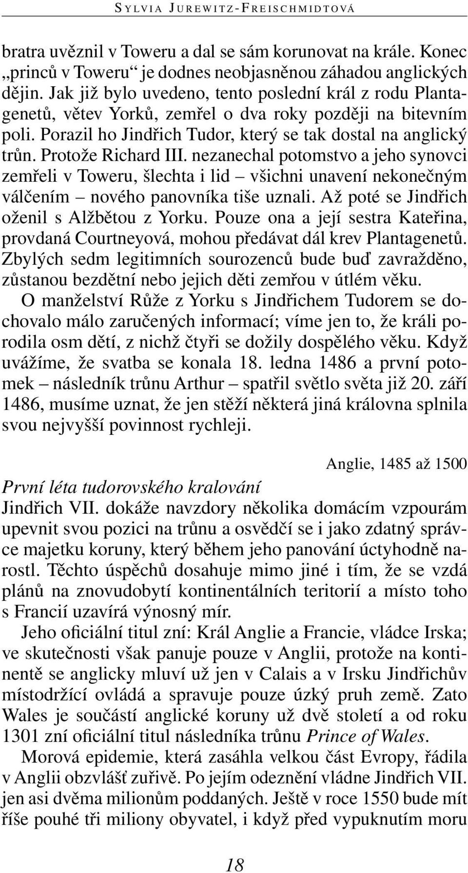 Protože Richard III. nezanechal potomstvo a jeho synovci zemřeli v Toweru, šlechta i lid všichni unavení nekonečným válčením nového panovníka tiše uznali.