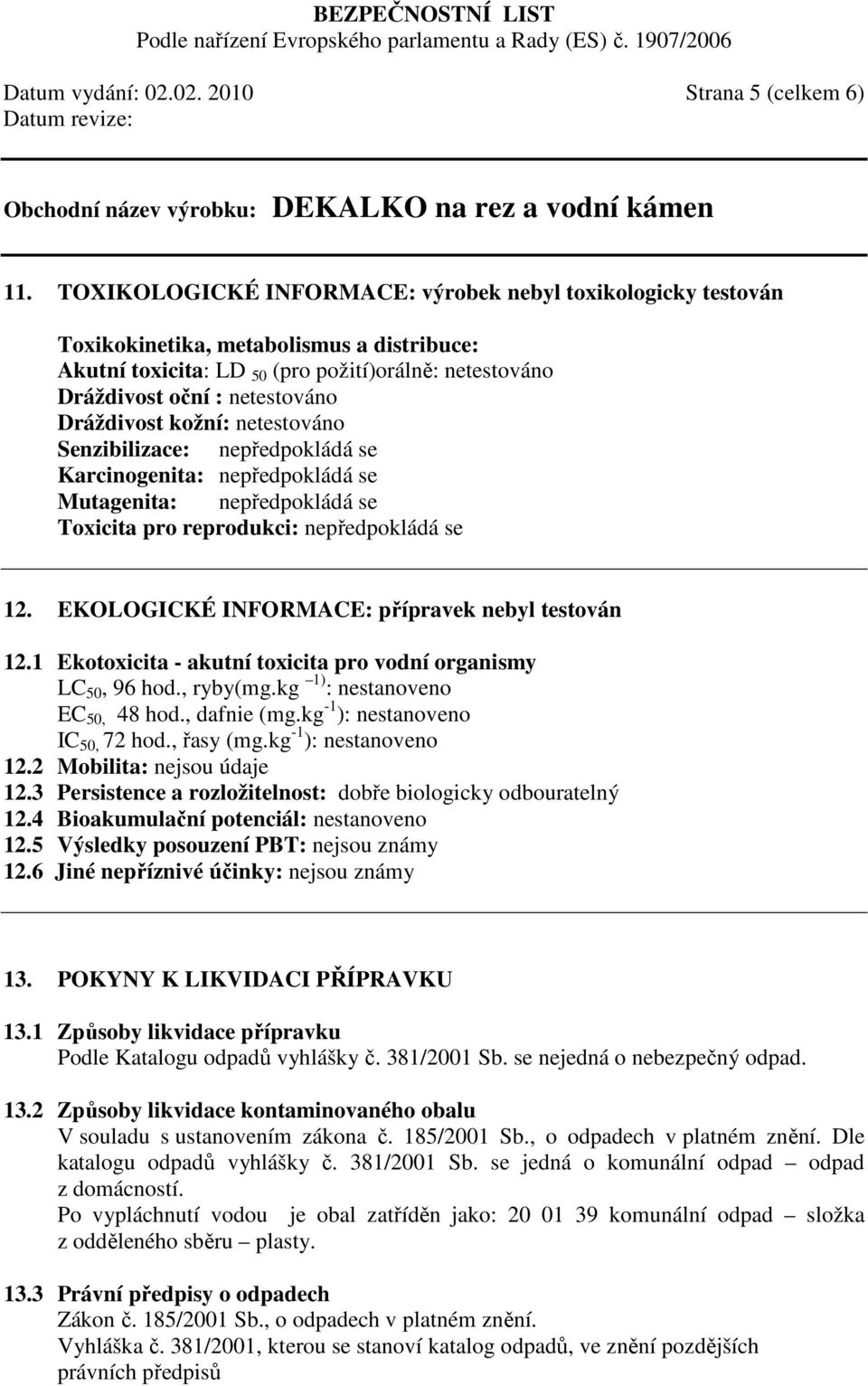 Dráždivost kožní: netestováno Senzibilizace: nepředpokládá se Karcinogenita: nepředpokládá se Mutagenita: nepředpokládá se Toxicita pro reprodukci: nepředpokládá se 12.