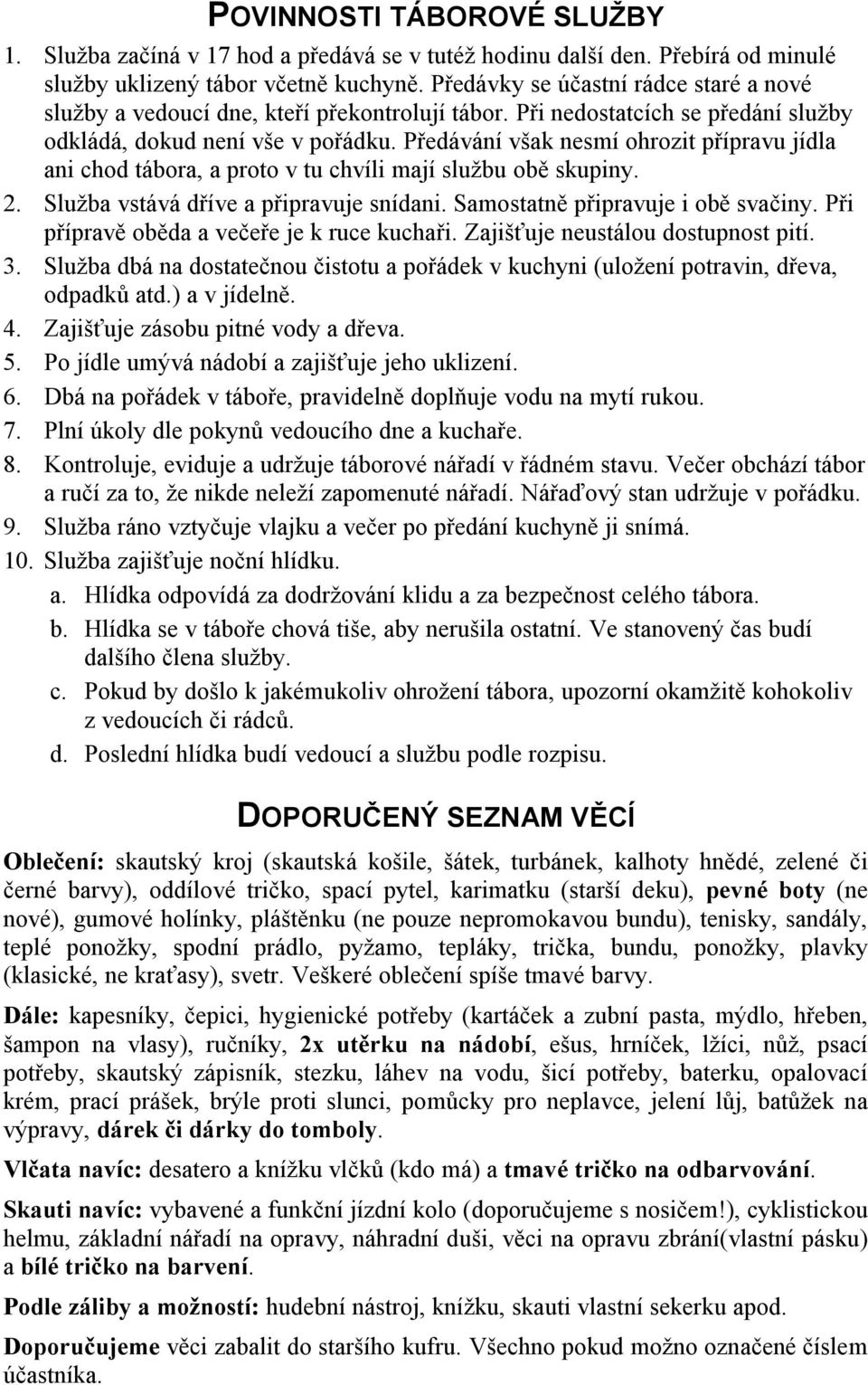 Předávání však nesmí ohrozit přípravu jídla ani chod tábora, a proto v tu chvíli mají službu obě skupiny. 2. Služba vstává dříve a připravuje snídani. Samostatně připravuje i obě svačiny.