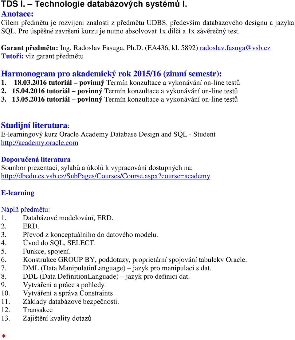 cz Tutoři: viz garant předmětu Harmonogram pro akademický rok 2015/16 (zimní semestr): 1. 18.03.2016 tutoriál povinný Termín konzultace a vykonávání on-line testů 2. 15.04.