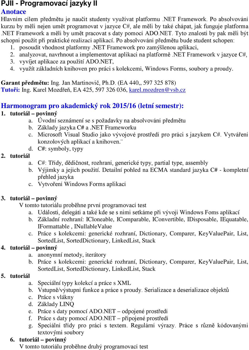 Tyto znalosti by pak měli být schopni použít při praktické realizaci aplikací. Po absolvování předmětu bude student schopen: 1. posoudit vhodnost platformy.net Framework pro zamýšlenou aplikaci, 2.