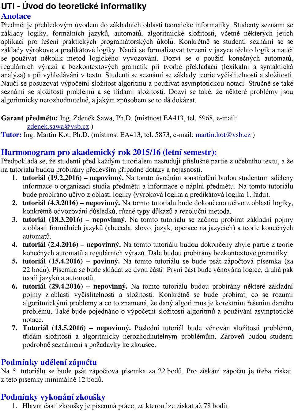 Konkrétně se studenti seznámí se se základy výrokové a predikátové logiky. Naučí se formalizovat tvrzení v jazyce těchto logik a naučí se používat několik metod logického vyvozování.