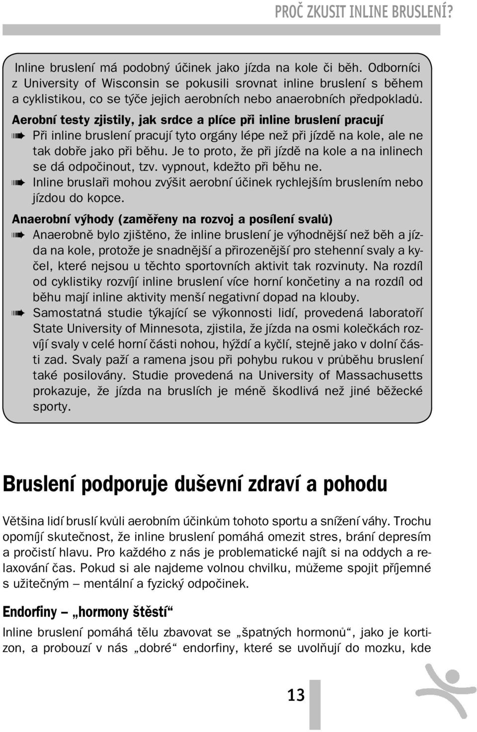 Aerobní testy zjistily, jak srdce a plíce při inline bruslení pracují Při inline bruslení pracují tyto orgány lépe než při jízdě na kole, ale ne tak dobře jako při běhu.