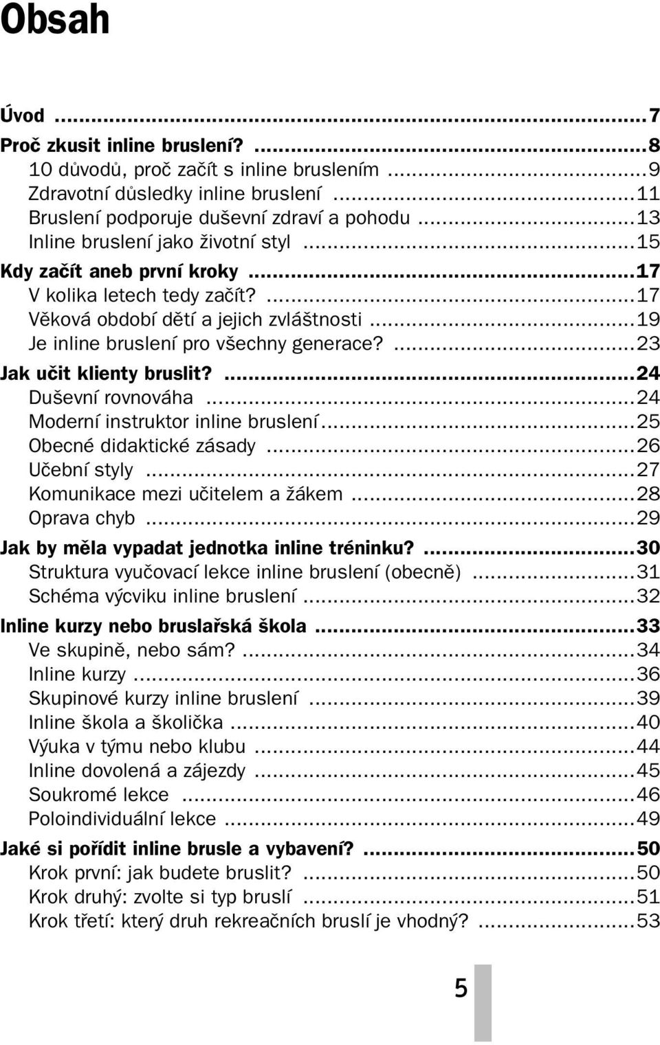 ...23 Jak učit klienty bruslit?...24 Duševní rovnováha...24 Moderní instruktor inline bruslení...25 Obecné didaktické zásady...26 Učební styly...27 Komunikace mezi učitelem a žákem...28 Oprava chyb.