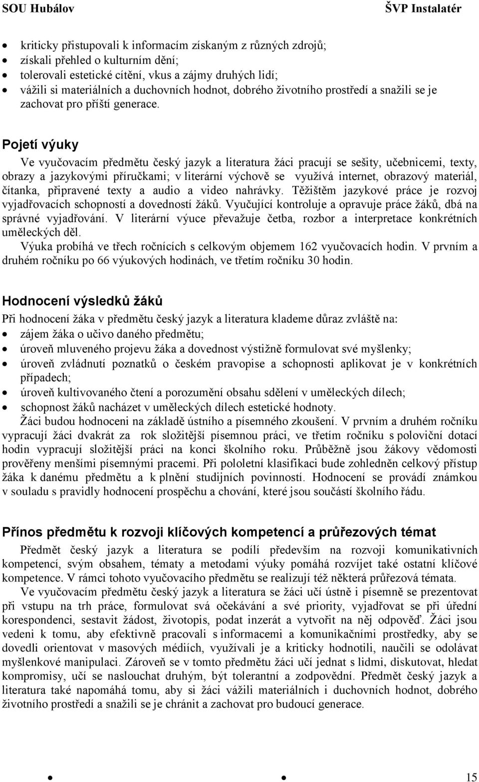 Pojetí výuky Ve vyučovacím předmětu český jazyk a literatura žáci pracují se sešity, učebnicemi, texty, obrazy a jazykovými příručkami; v literární výchově se využívá internet, obrazový materiál,