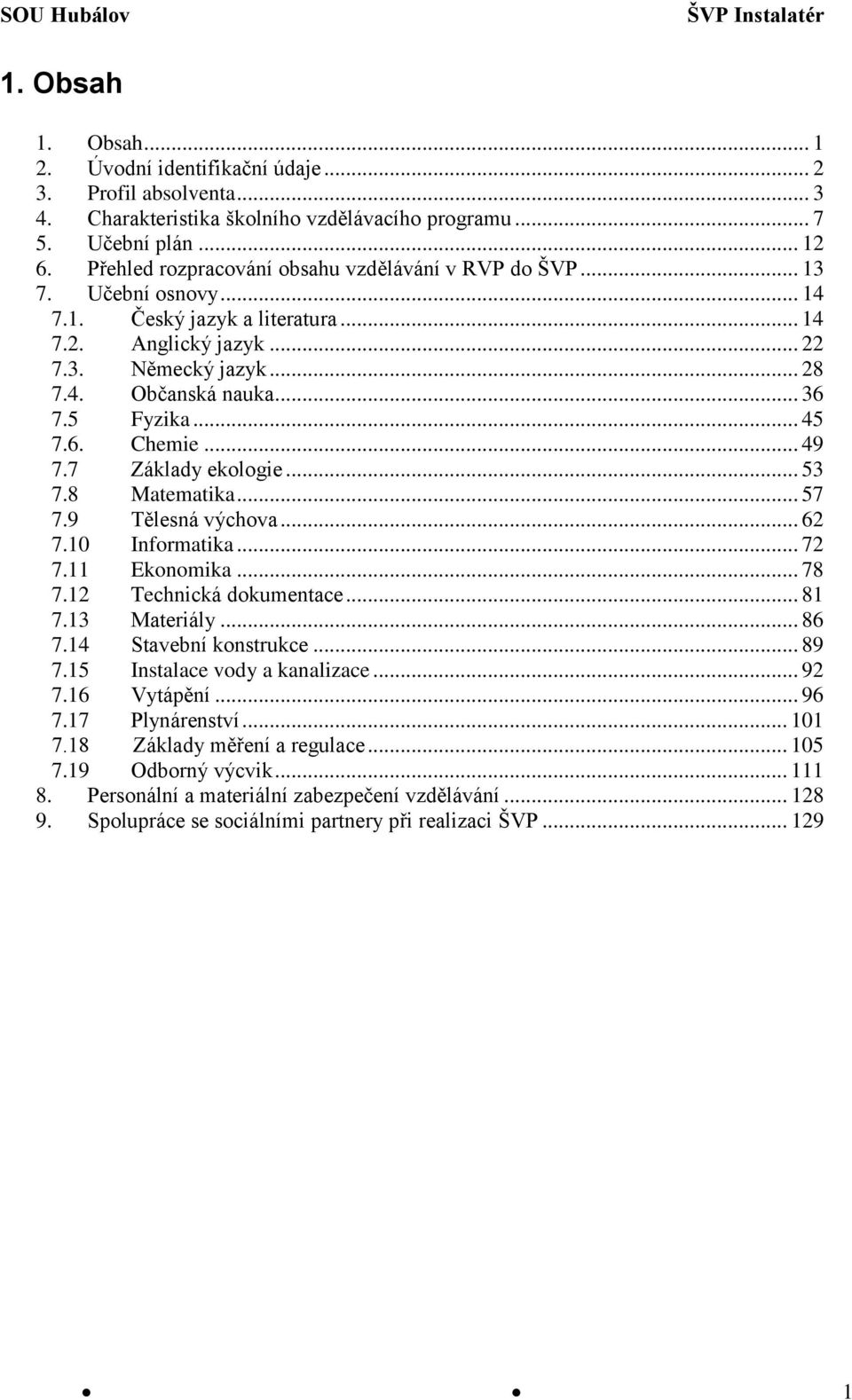 5 Fyzika... 45 7.6. Chemie... 49 7.7 Základy ekologie... 53 7.8 Matematika... 57 7.9 Tělesná výchova... 62 7.10 Informatika... 72 7.11 Ekonomika... 78 7.12 Technická dokumentace... 81 7.13 Materiály.