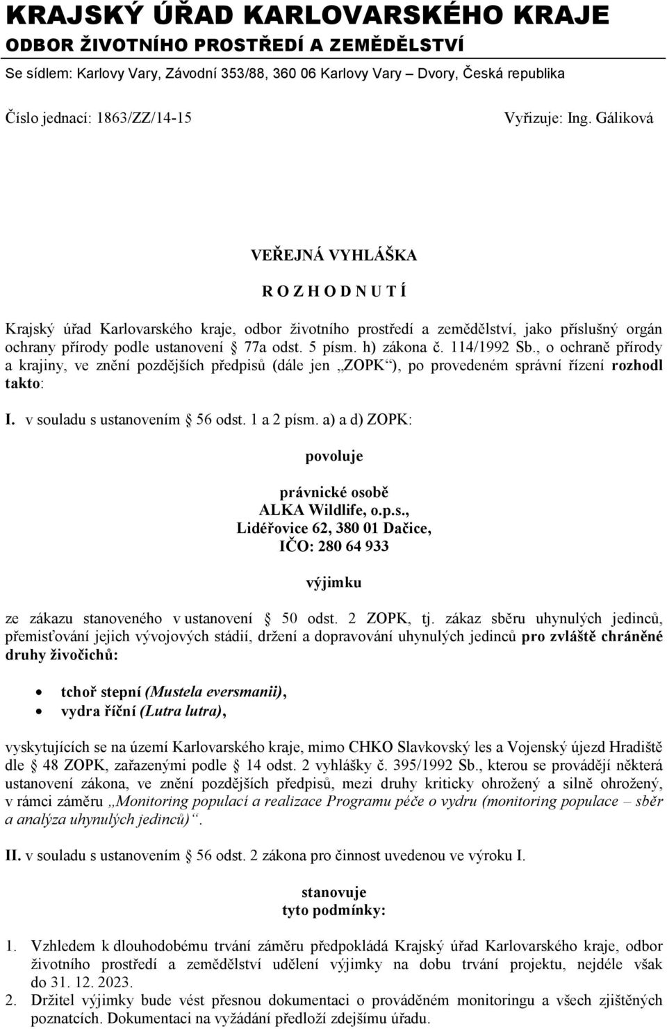 h) zákona č. 114/1992 Sb., o ochraně přírody a krajiny, ve znění pozdějších předpisů (dále jen ZOPK ), po provedeném správní řízení rozhodl takto: I. v souladu s ustanovením 56 odst. 1 a 2 písm.