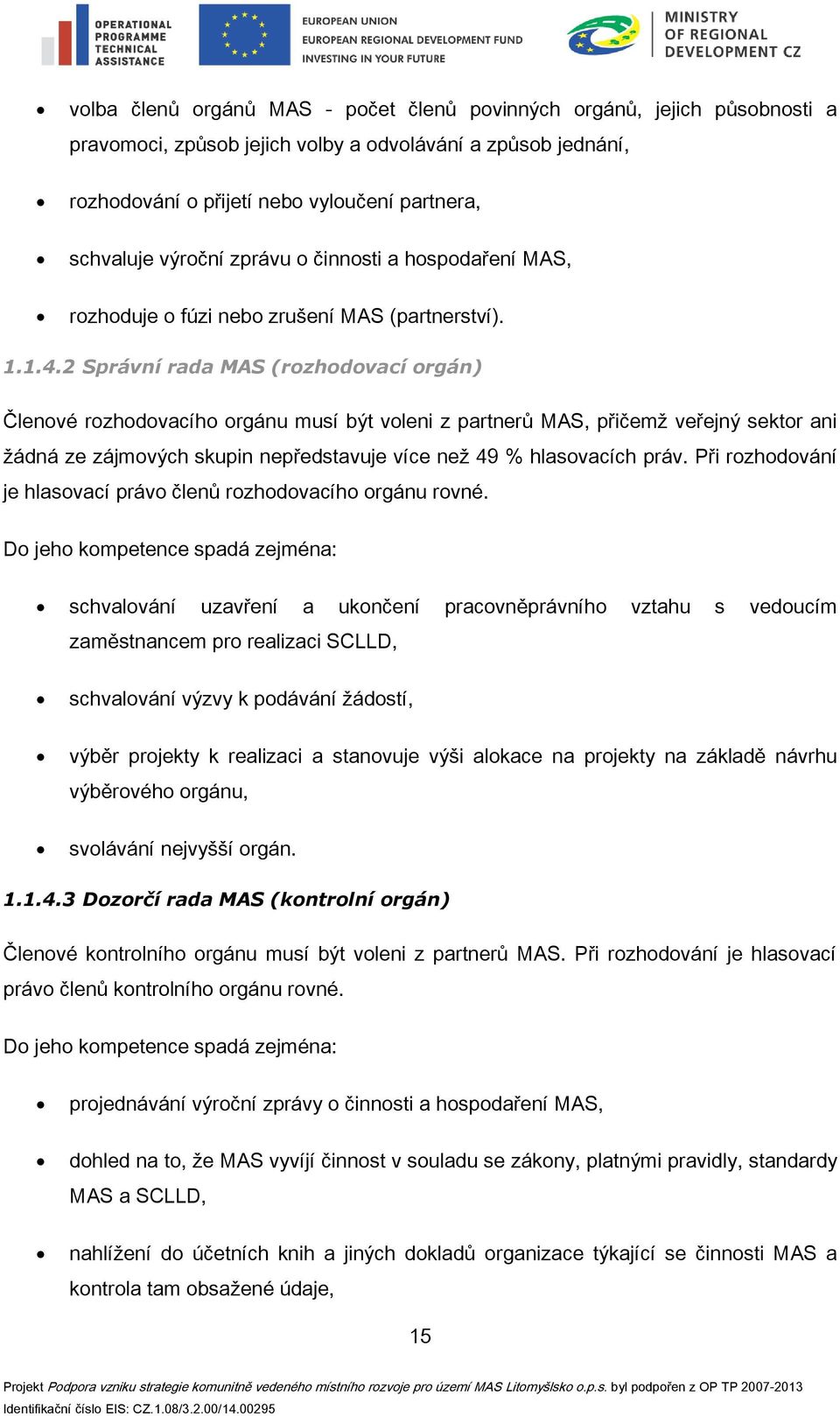 2 Správní rada MAS (rozhodovací orgán) Členové rozhodovacího orgánu musí být voleni z partnerů MAS, přičemž veřejný sektor ani žádná ze zájmových skupin nepředstavuje více než 49 % hlasovacích práv.