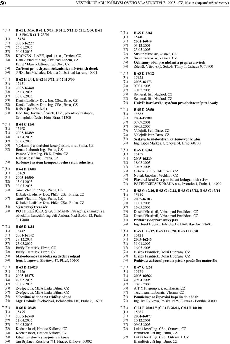 Jan Michalec, Dlouhá 5, Ústí nad Labem, 40001 B 62 H 3/04, B 62 H 3/12, B 62 H 3/00 15431 2005-16440 25.03.2005 Daněk Ladislav Doc. Ing. CSc., Brno, CZ Daněk Ladislav Doc. Ing. CSc., Brno, CZ Držák jízdního kola Doc.