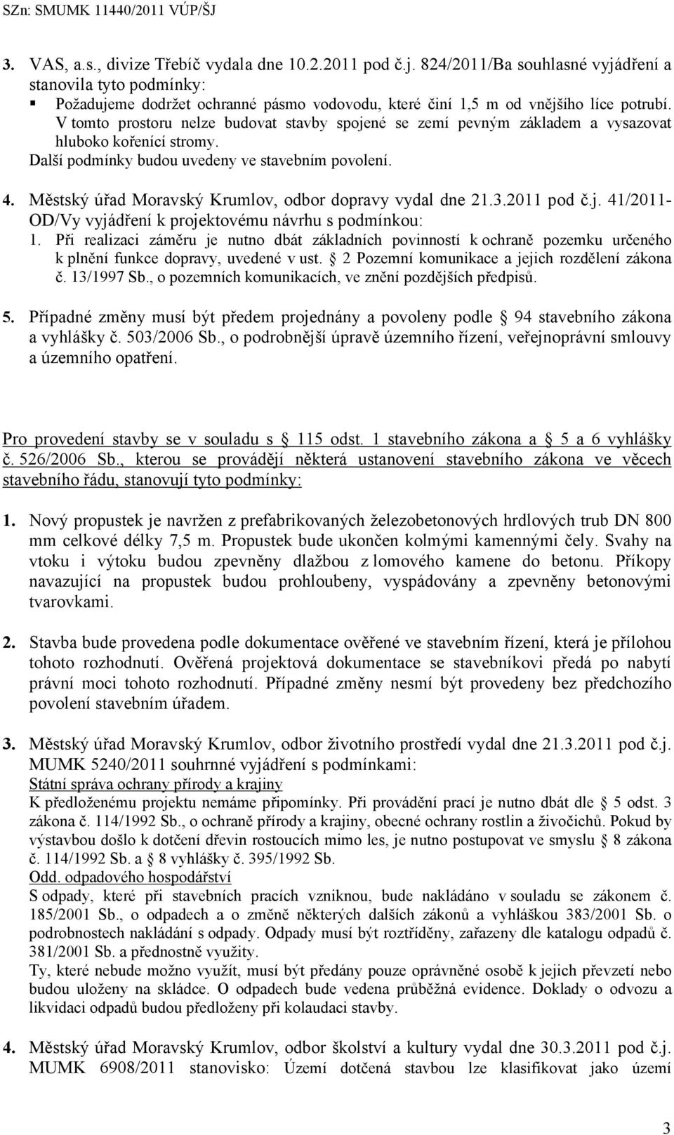 V tomto prostoru nelze budovat stavby spojené se zemí pevným základem a vysazovat hluboko kořenící stromy. Další podmínky budou uvedeny ve stavebním povolení. 4.