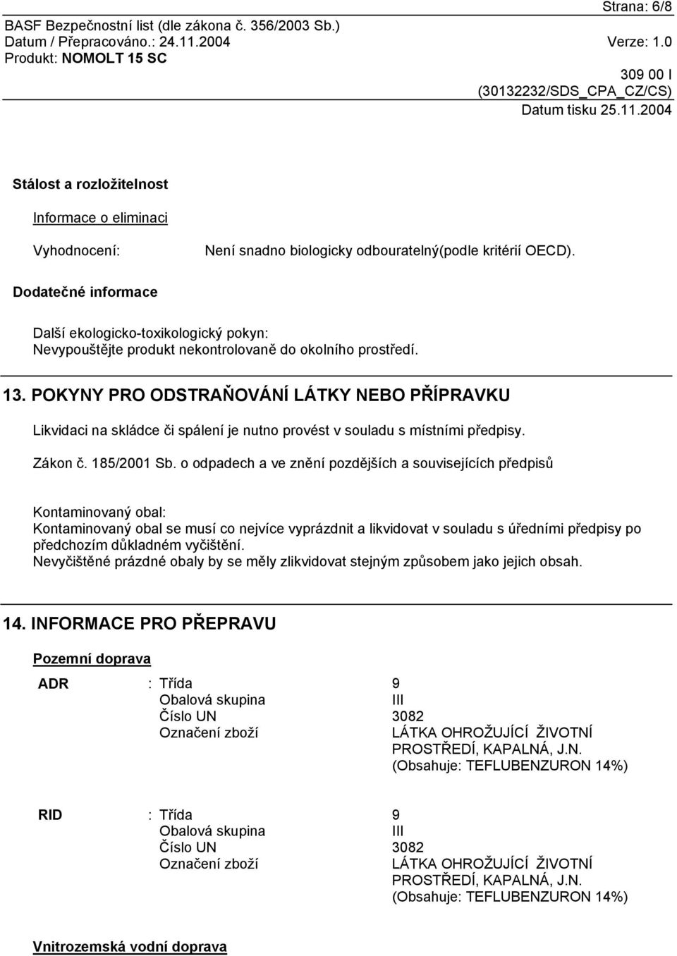 POKYNY PRO ODSTRAŇOVÁNÍ LÁTKY NEBO PŘÍPRAVKU Likvidaci na skládce či spálení je nutno provést v souladu s místními předpisy. Zákon č. 185/2001 Sb.