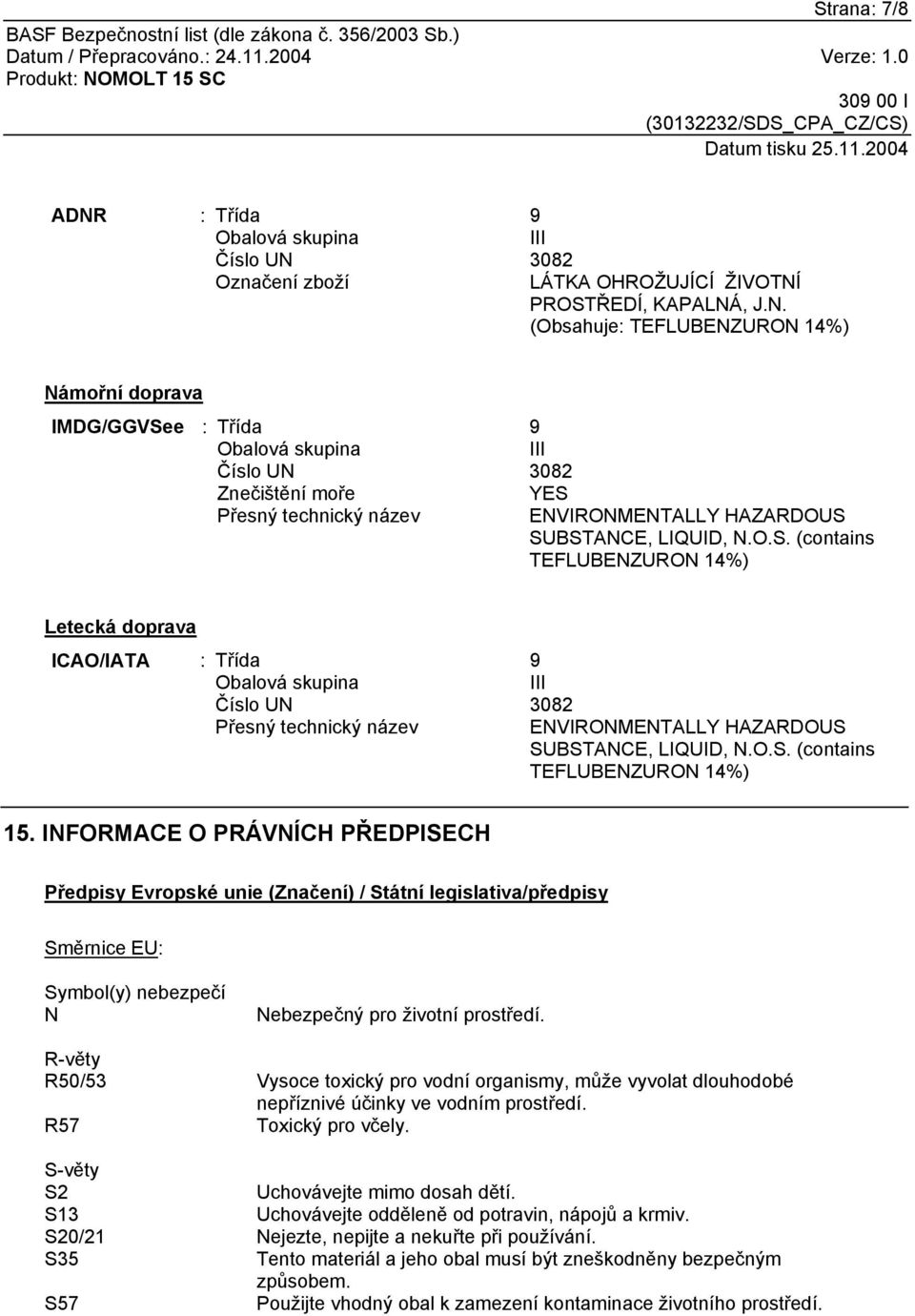 INFORMACE O PRÁVNÍCH PŘEDPISECH Předpisy Evropské unie (Značení) / Státní legislativa/předpisy Směrnice EU: Symbol(y) nebezpečí N Nebezpečný pro životní prostředí.