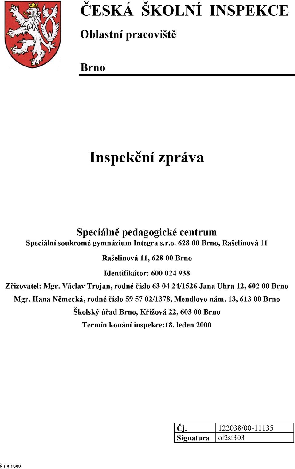 Václav Trojan, rodné číslo 63 04 24/1526 Jana Uhra 12, 602 00 Brno Mgr. Hana Německá, rodné číslo 59 57 02/1378, Mendlovo nám.