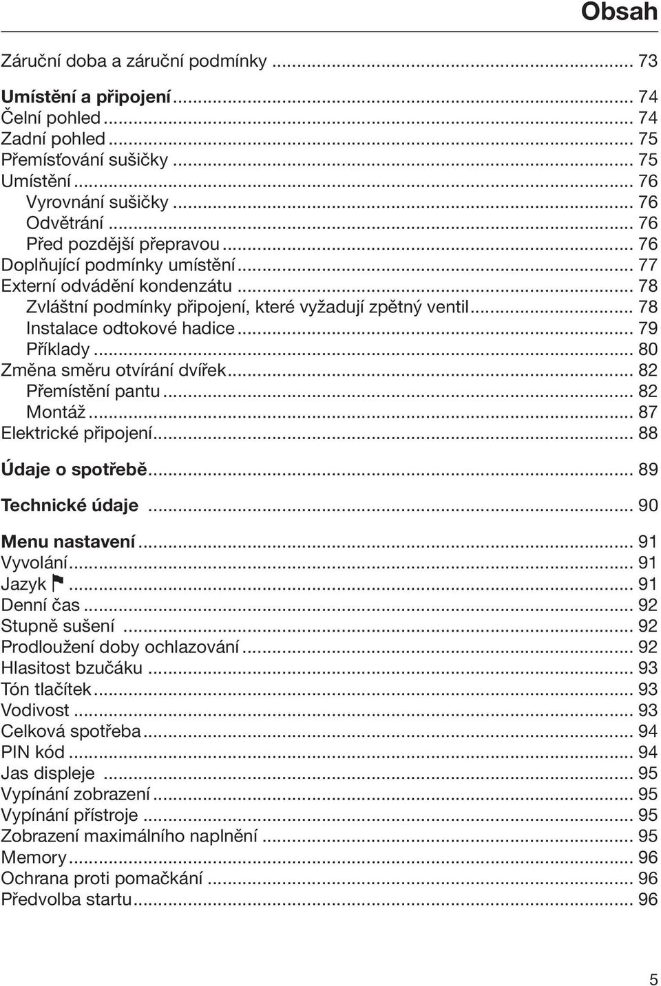 .. 79 Příklady... 80 Změna směru otvírání dvířek... 82 Přemístění pantu... 82 Montáž... 87 Elektrické připojení... 88 Údaje o spotřebě... 89 Technické údaje... 90 Menu nastavení... 91 Vyvolání.