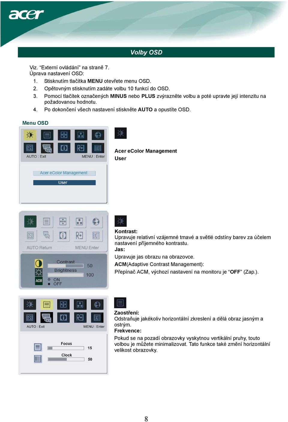 Menu OSD Acer ecolor Management User Kontrast: Upravuje relativní vzájemné tmavé a světlé odstíny barev za účelem nastavení příjemného kontrastu. Jas: Upravuje jas obrazu na obrazovce.