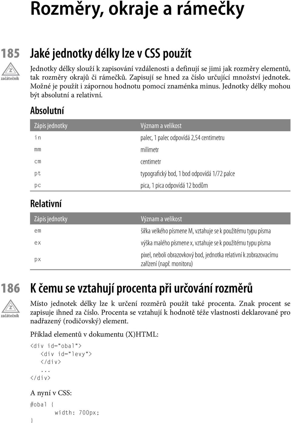 Absolutní Zápis jednotky in mm cm pt pc Význam a velikost palec, 1 palec odpovídá 2,54 centimetru milimetr centimetr typografický bod, 1 bod odpovídá 1/72 palce pica, 1 pica odpovídá 12 bodům