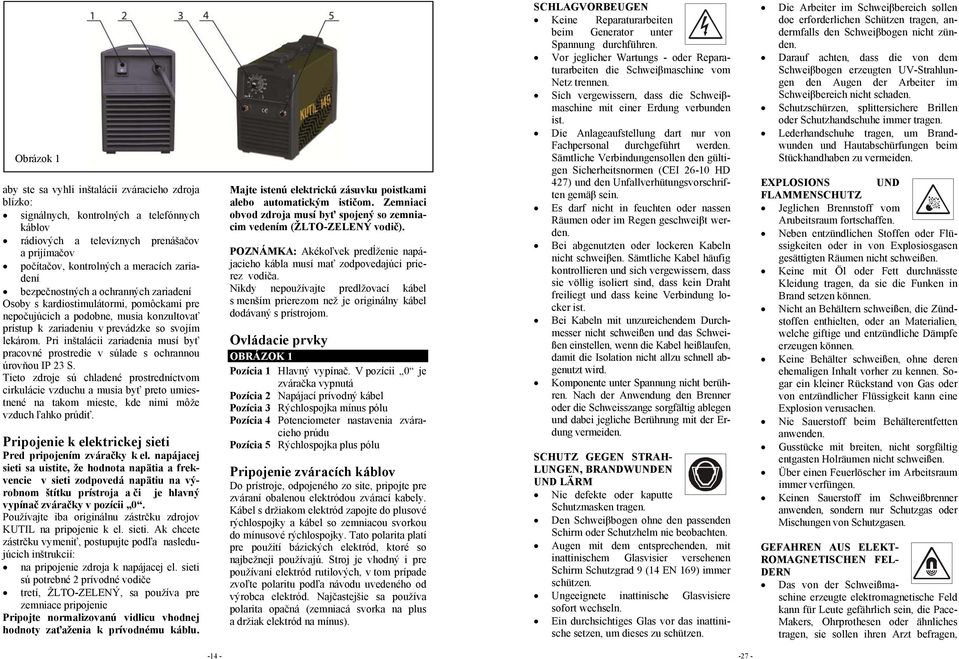 Pri inštalácii zariadenia musí byť pracovné prostredie v súlade s ochrannou úrovňou IP 23 S.