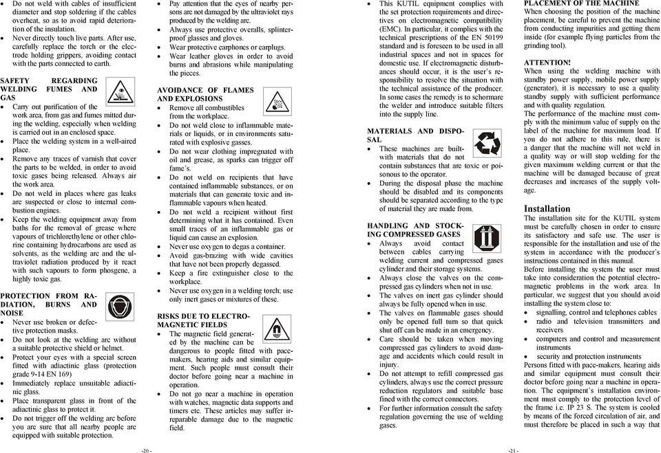 SAFETY REGARDING WELDING FUMES AND GAS Carry out purification of the work area, from gas and fumes mitted during the welding, especially when welding is carried out in an enclosed space.