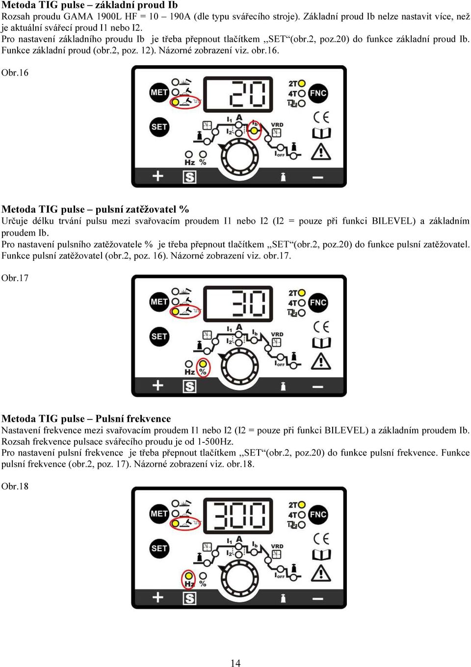 16 Metoda TIG pulse pulsní zatěžovatel % Určuje délku trvání pulsu mezi svařovacím proudem I1 nebo I2 (I2 = pouze při funkci BILEVEL) a základním proudem Ib.