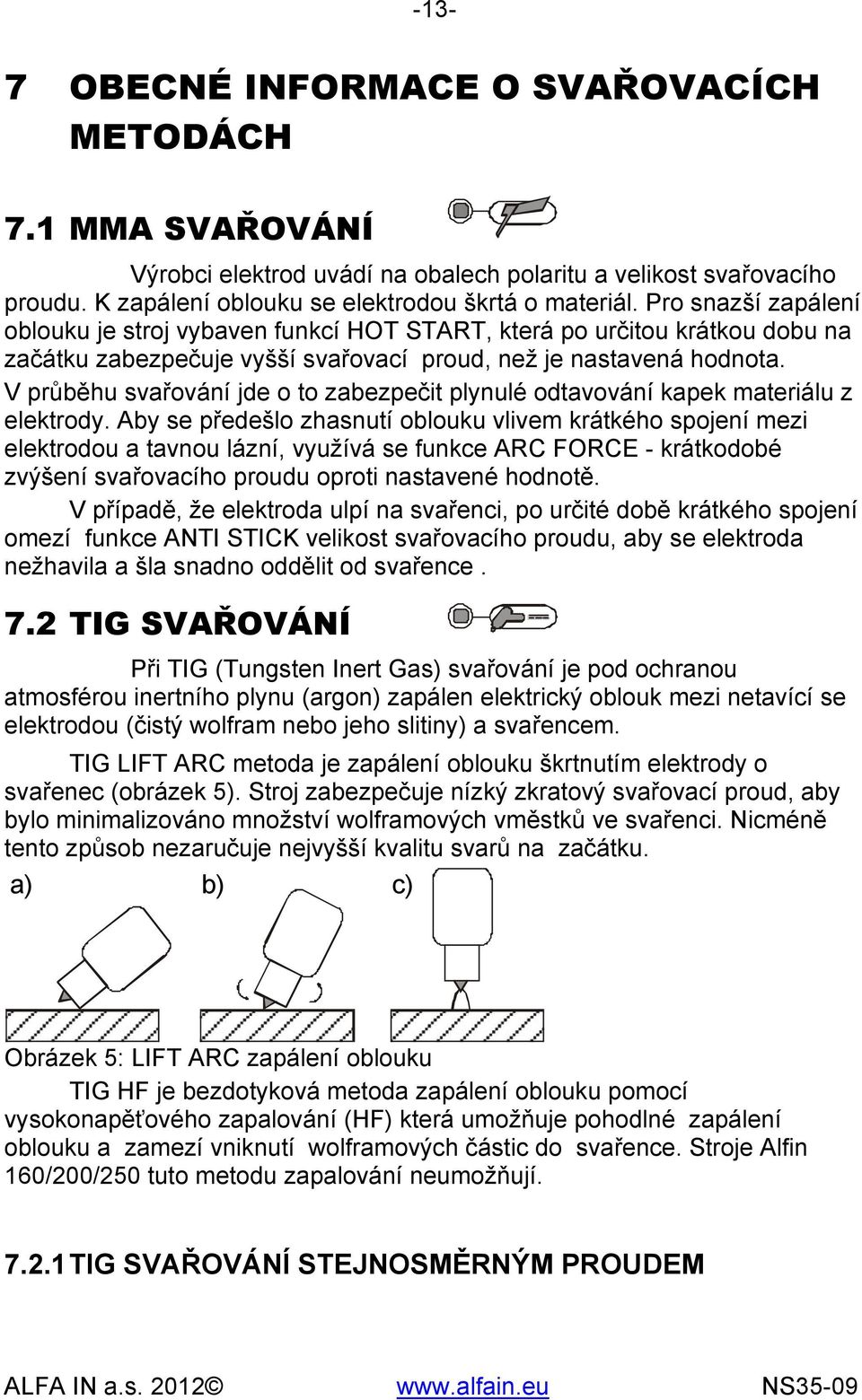 V průběhu svařování jde o to zabezpečit plynulé odtavování kapek materiálu z elektrody.