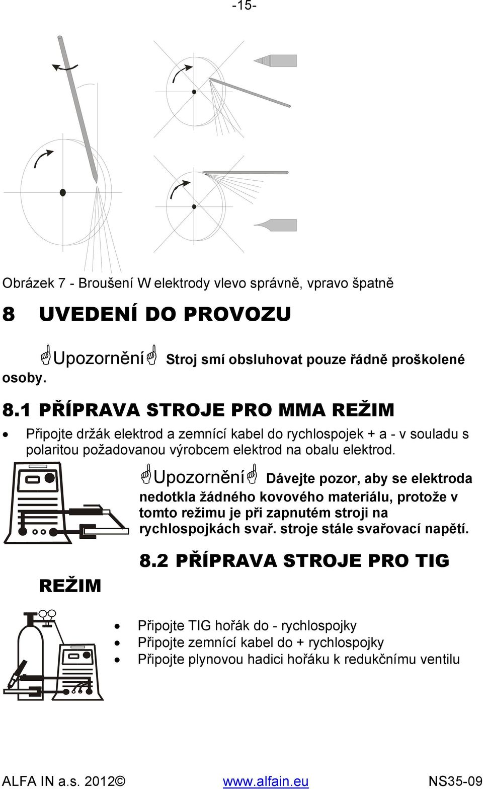 1 PŘÍPRAVA STROJE PRO MMA REŽIM Připojte držák elektrod a zemnící kabel do rychlospojek + a - v souladu s polaritou požadovanou výrobcem elektrod na obalu elektrod.