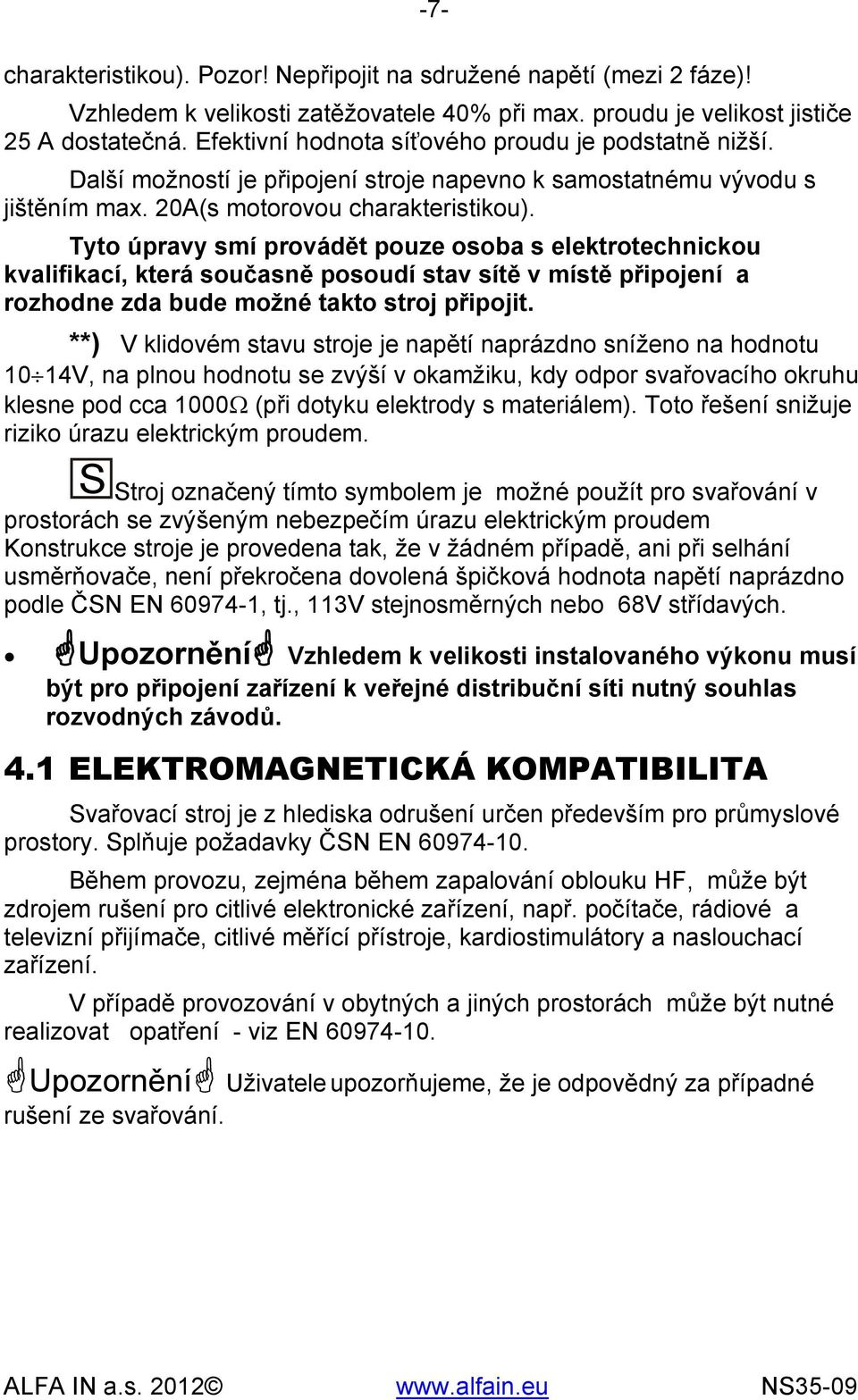 Tyto úpravy smí provádět pouze osoba s elektrotechnickou kvalifikací, která současně posoudí stav sítě v místě připojení a rozhodne zda bude možné takto stroj připojit.