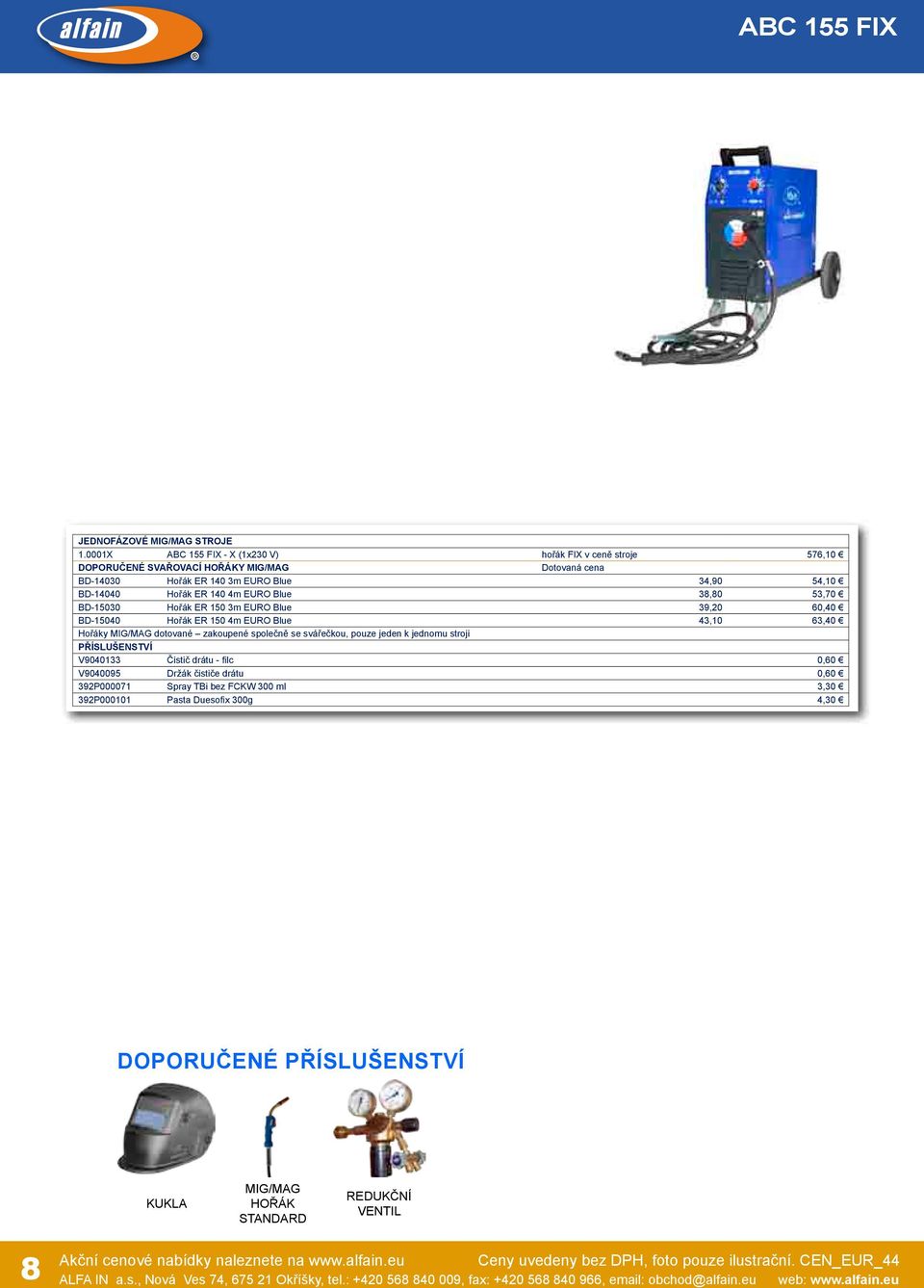 BD-15030 Hořák ER 150 3m EURO Blue 39,20 60,40 BD-15040 Hořák ER 150 4m EURO Blue 43,10 63,40 Hořáky dotované zakoupené společně se svářečkou, pouze jeden k jednomu stroji V9040133 Čistič drátu -