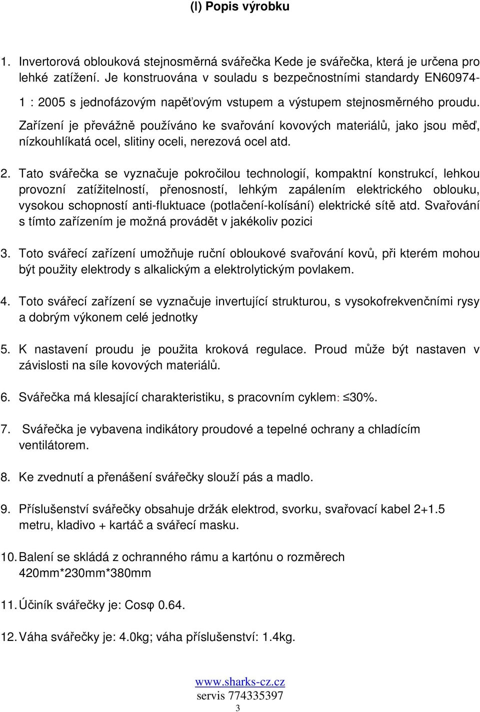 Zařízení je převážně používáno ke svařování kovových materiálů, jako jsou měď, nízkouhlíkatá ocel, slitiny oceli, nerezová ocel atd. 2.