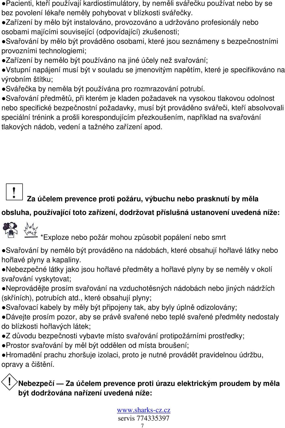 bezpečnostními provozními technologiemi; Zařízení by nemělo být používáno na jiné účely než svařování; Vstupní napájení musí být v souladu se jmenovitým napětím, které je specifikováno na výrobním