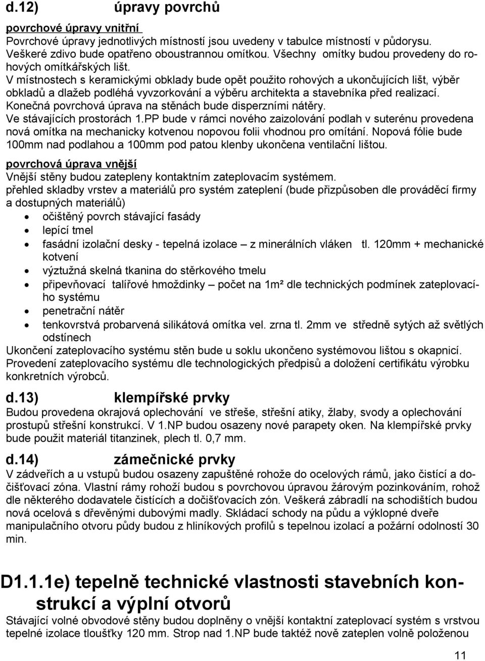 V místnostech s keramickými obklady bude opět použito rohových a ukončujících lišt, výběr obkladů a dlažeb podléhá vyvzorkování a výběru architekta a stavebníka před realizací.