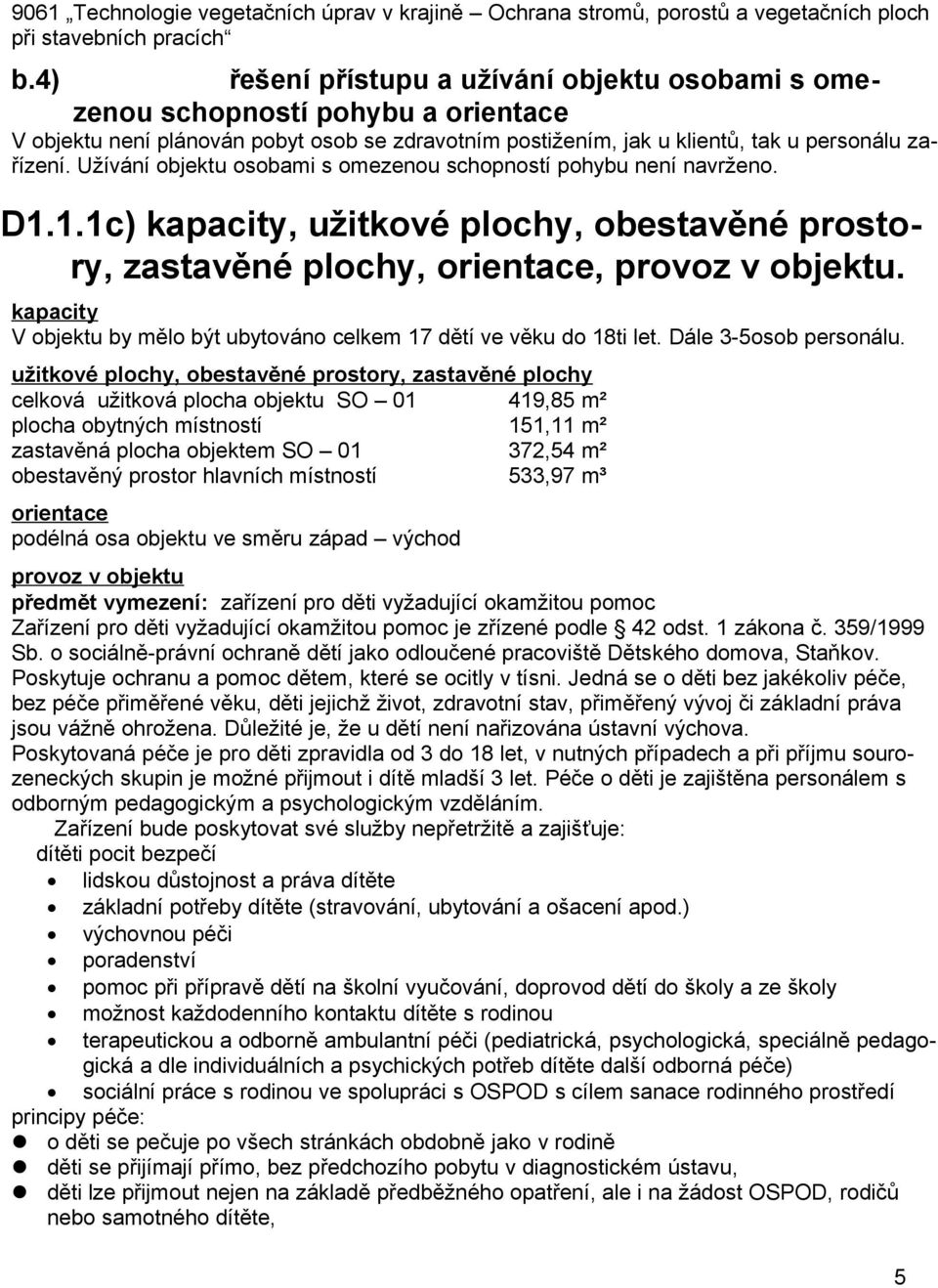 Užívání objektu osobami s omezenou schopností pohybu není navrženo. D1.1.1c) kapacity, užitkové plochy, obestavěné prostory, zastavěné plochy, orientace, provoz v objektu.